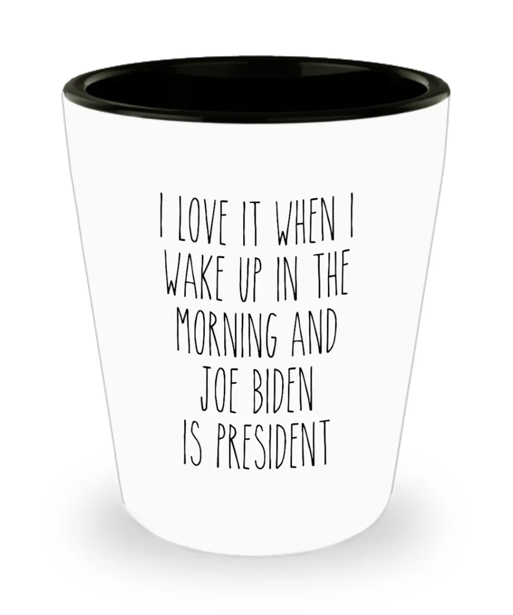 I Love it When I Wake Up in the Morning and Joe Biden is President Democrat Shot Glass