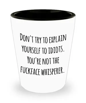Sarcastic Gifts for Work - Don't Try to Explain Yourself to Idiots You're Not the Fuckface Whisperer Ceramic Shot Glass