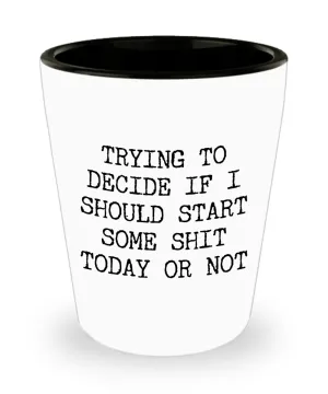 Sarcastic Gifts Trying to Decide if I Should Start Some Shit Funny Ceramic Shot Glass