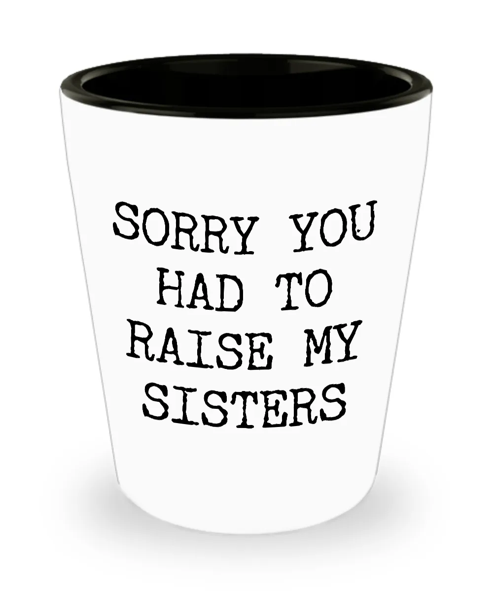 Shot Glass Gifts for Mom from Son or Daughter - Sorry You Had to Raise My Sisters Ceramic Shot Glasses