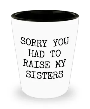 Shot Glass Gifts for Mom from Son or Daughter - Sorry You Had to Raise My Sisters Ceramic Shot Glasses