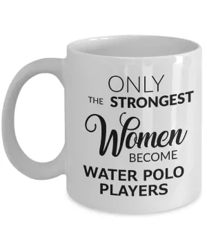 Water Polo Gifts for Women Water Polo Coffee Mug - Only the Strongest Women Become Water Polo Players Coffee Mug Ceramic Tea Cup